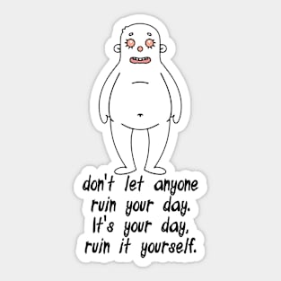 don't let anyone ruin your day. It's your day, ruin it yourself. Sticker